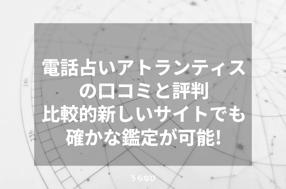 電話占いアトランティスの口コミと評判|比較的新しいサイトでも確かな鑑定が可能!