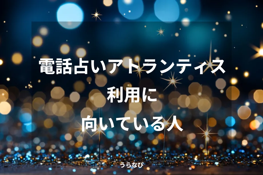 電話占いアトランティス利用に向いている人