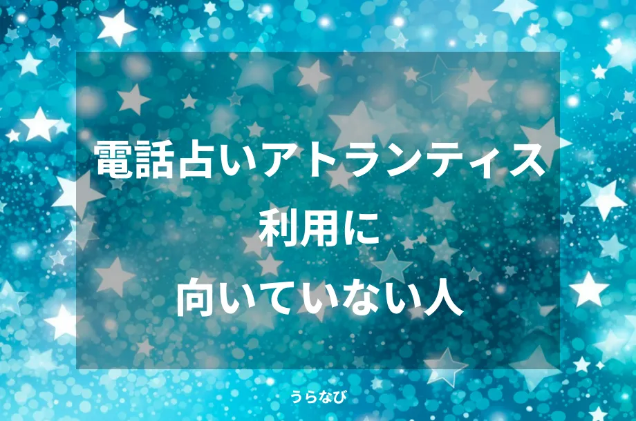電話占いアトランティス利用に向いていない人