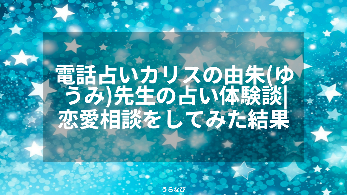 電話占いカリスの由朱(ゆうみ)先生の占い体験談｜恋愛相談をしてみた結果