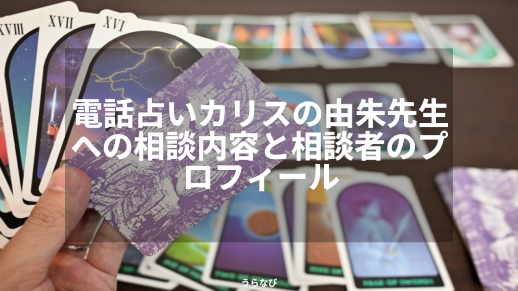 電話占いカリスの由朱先生への相談内容と相談者のプロフィール