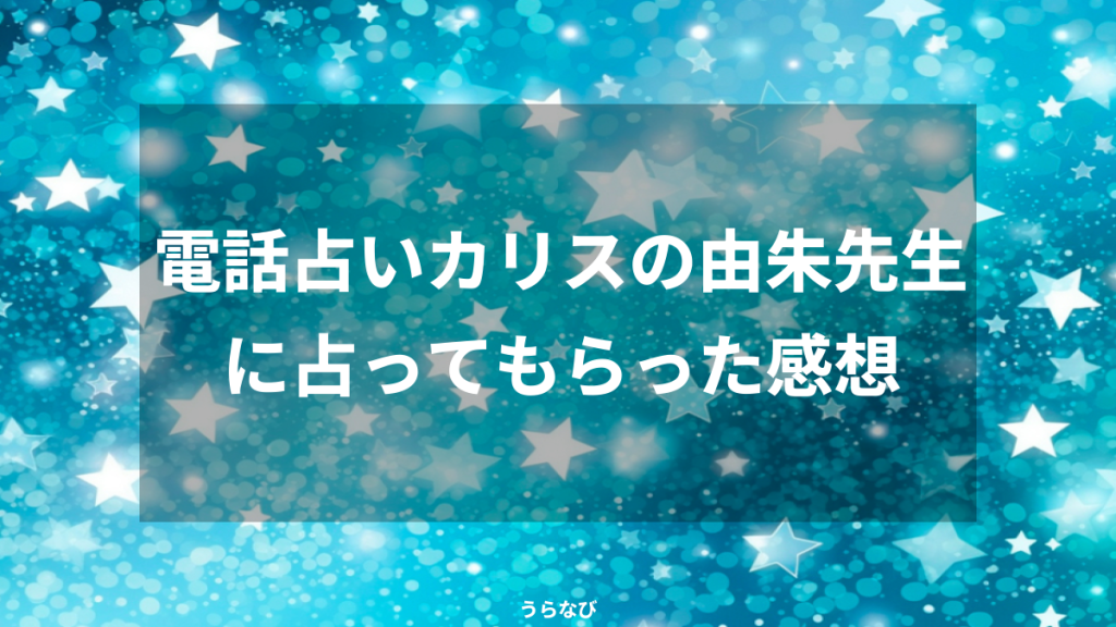電話占いカリスの由朱先生に占ってもらった感想