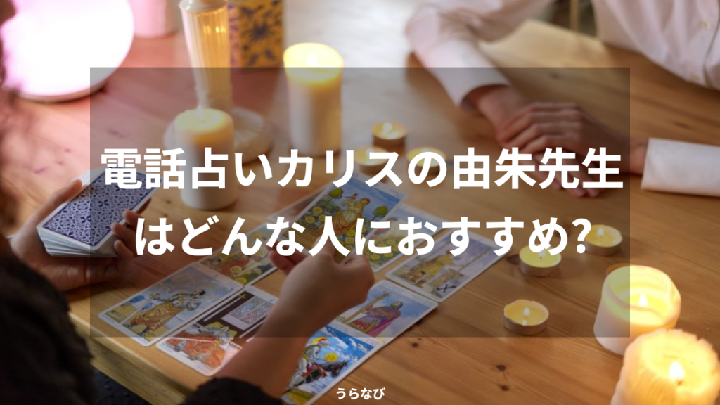 電話占いカリスの由朱先生はどんな人におすすめ？