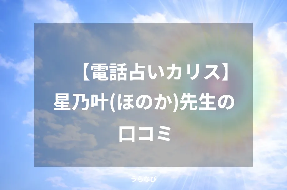【電話占いカリス】星乃叶（ほのか）先生の口コミ