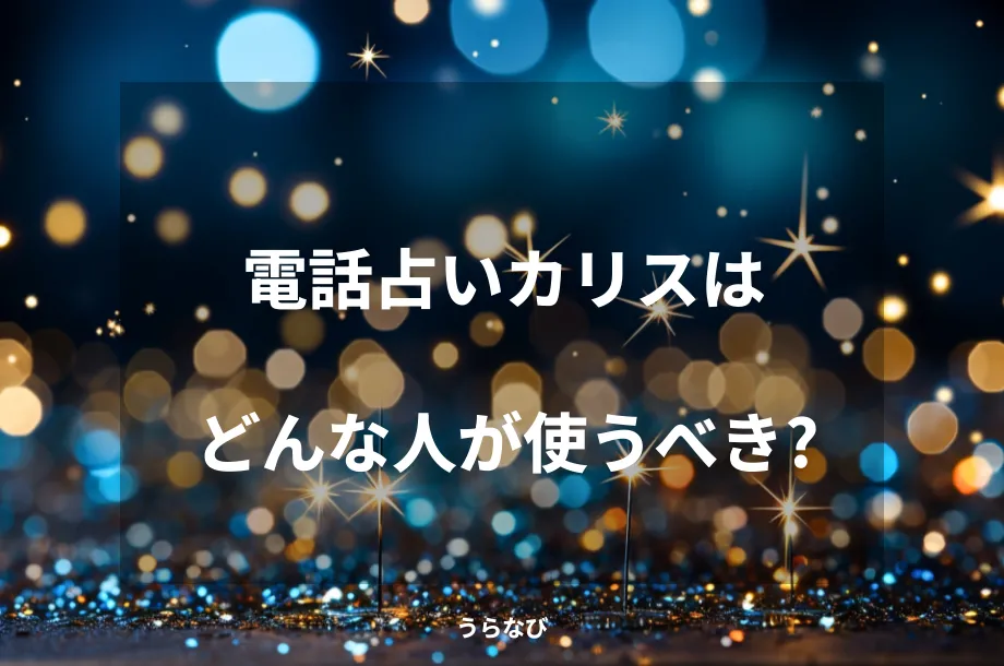 電話占いカリスはどんな人が使うべき？