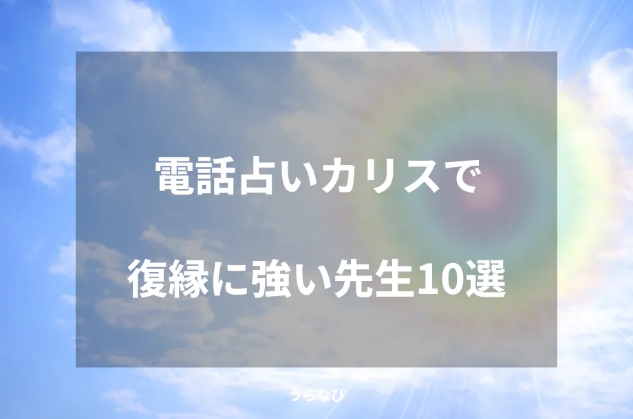 電話占いカリスで復縁に強い先生10選