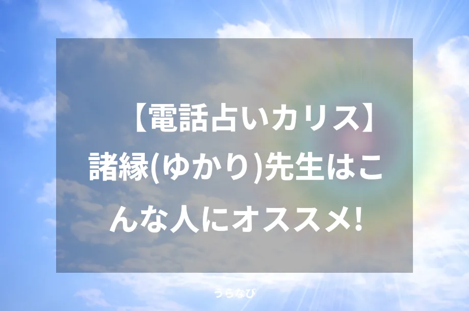 【電話占いカリス】諸縁(ゆかり)先生はこんな人にオススメ！