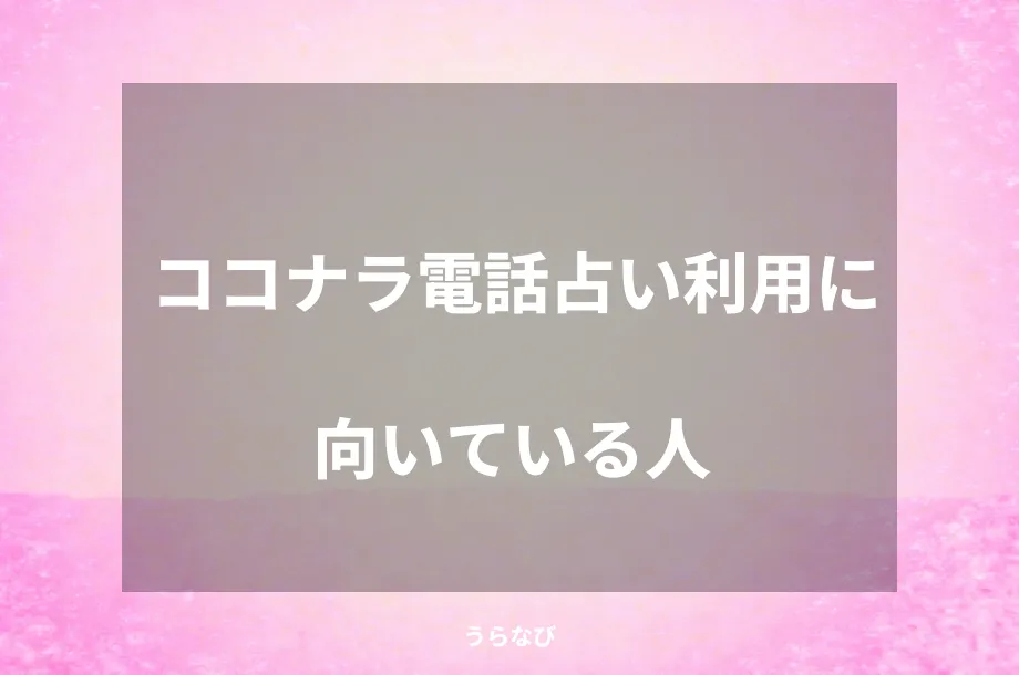 ココナラ電話占い利用に向いている人