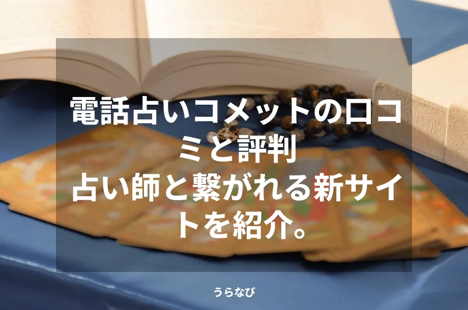 電話占いコメットの口コミと評判|占い師と繋がれる新サイトを紹介。