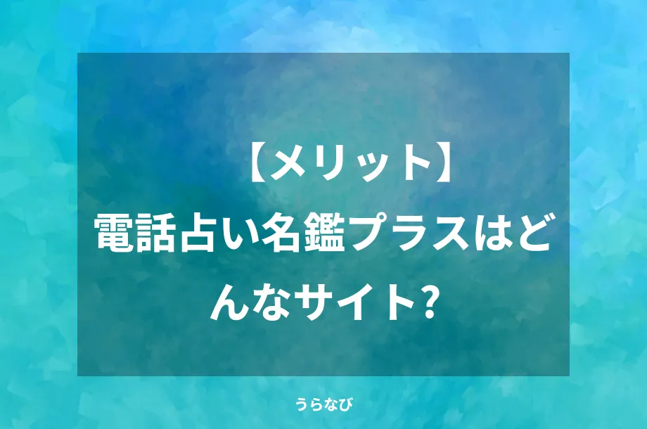 【メリット】電話占い名鑑プラスはどんなサイト？