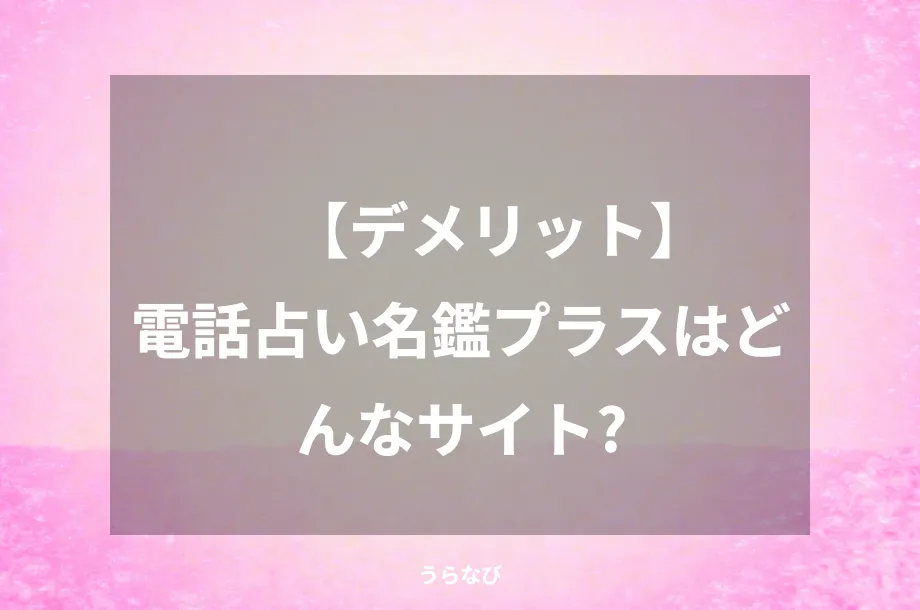 【デメリット】電話占い名鑑プラスはどんなサイト？