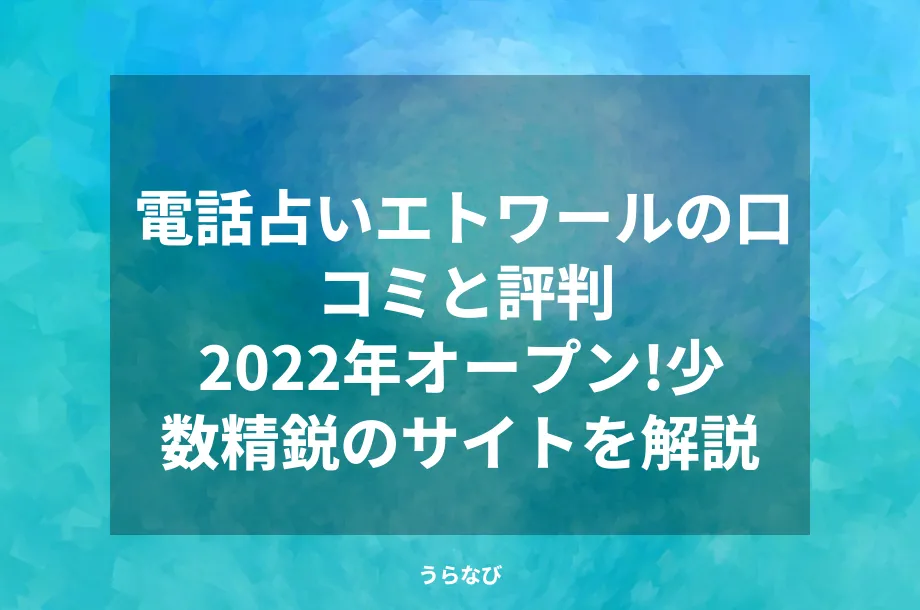 電話占いエトワールの口コミと評判｜2022年オープン！少数精鋭のサイトを解説