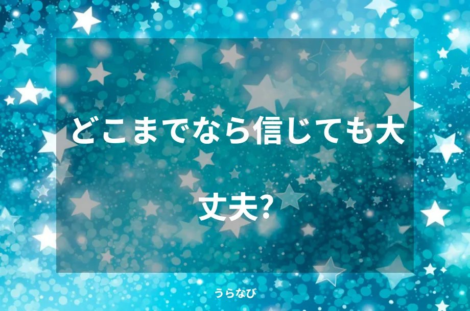 どこまでなら信じても大丈夫?