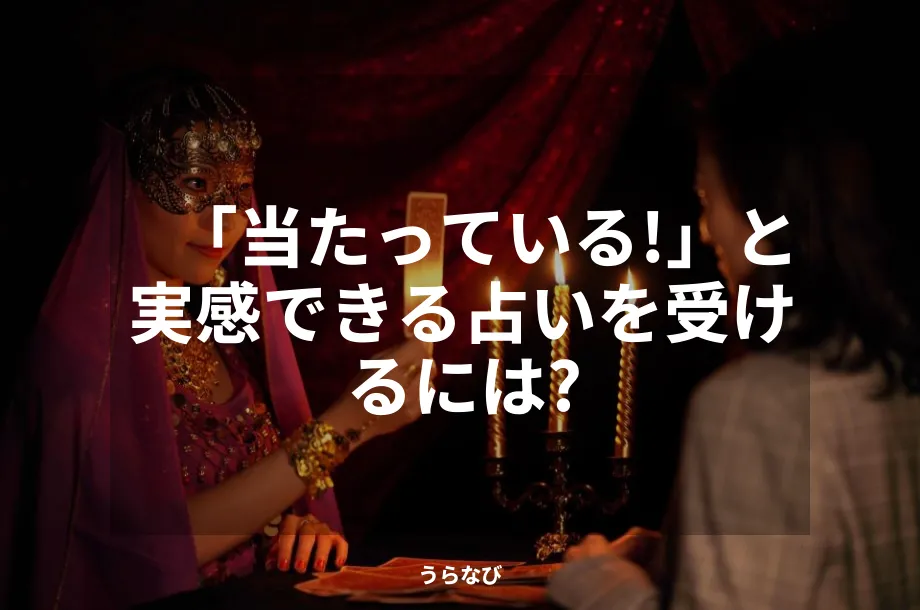 「当たっている！」と実感できる占いを受けるには？