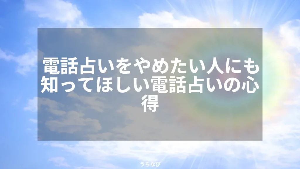 電話占いをやめたい人にも知ってほしい電話占いの心得