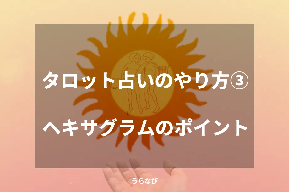 タロット占いのやり方③ヘキサグラムのポイント
