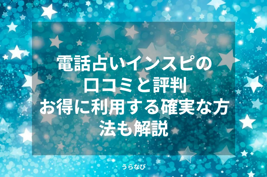 電話占いインスピの口コミと評判｜お得に利用する確実な方法も解説