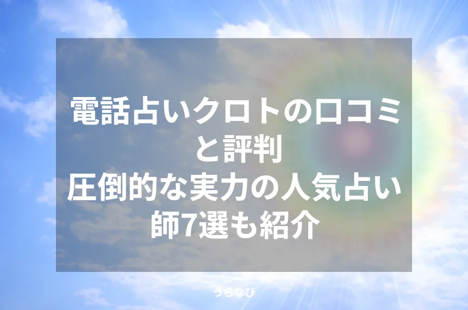 電話占いクロトの口コミと評判｜圧倒的な実力の人気占い師7選も紹介
