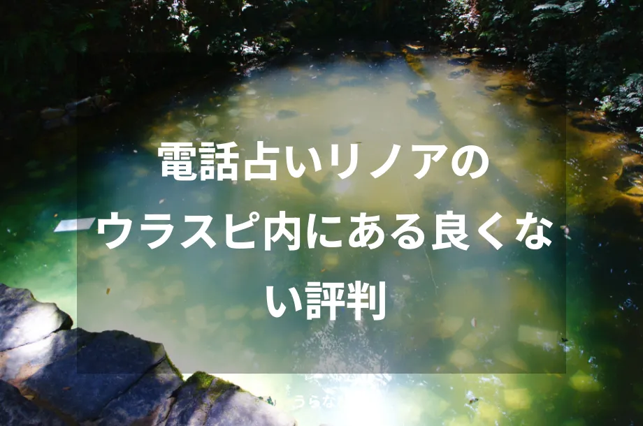 電話占いリノアのウラスピ内にある良くない評判