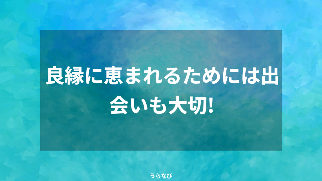 良縁に恵まれるためには出会いも大切!