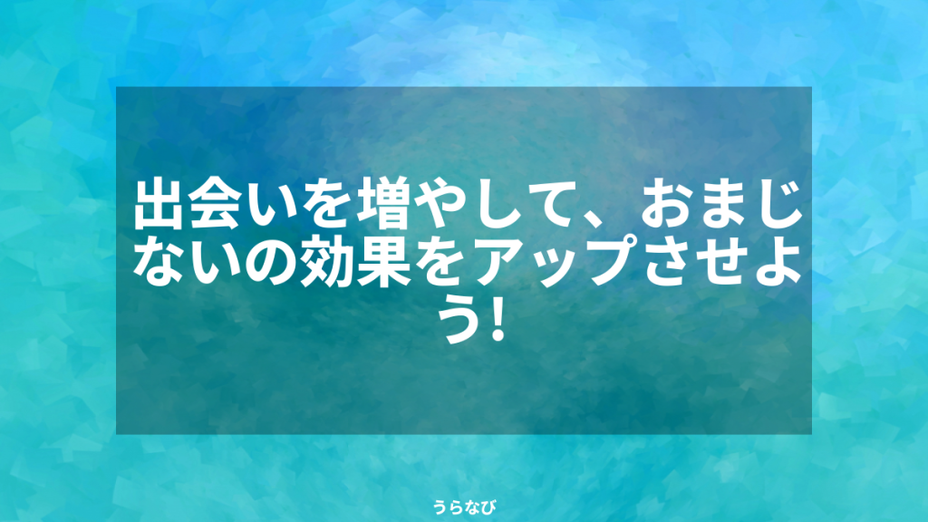 出会いを増やして、おまじないの効果をアップさせよう!