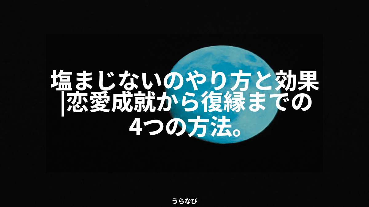 塩まじないのやり方と効果｜恋愛成就から復縁までの4つの方法。