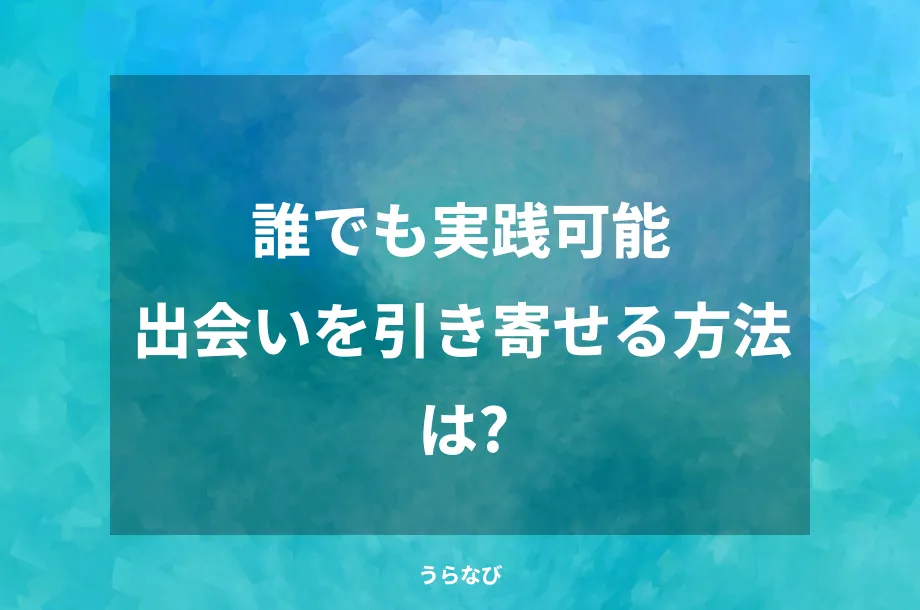 誰でも実践可能出会いを引き寄せる方法は?
