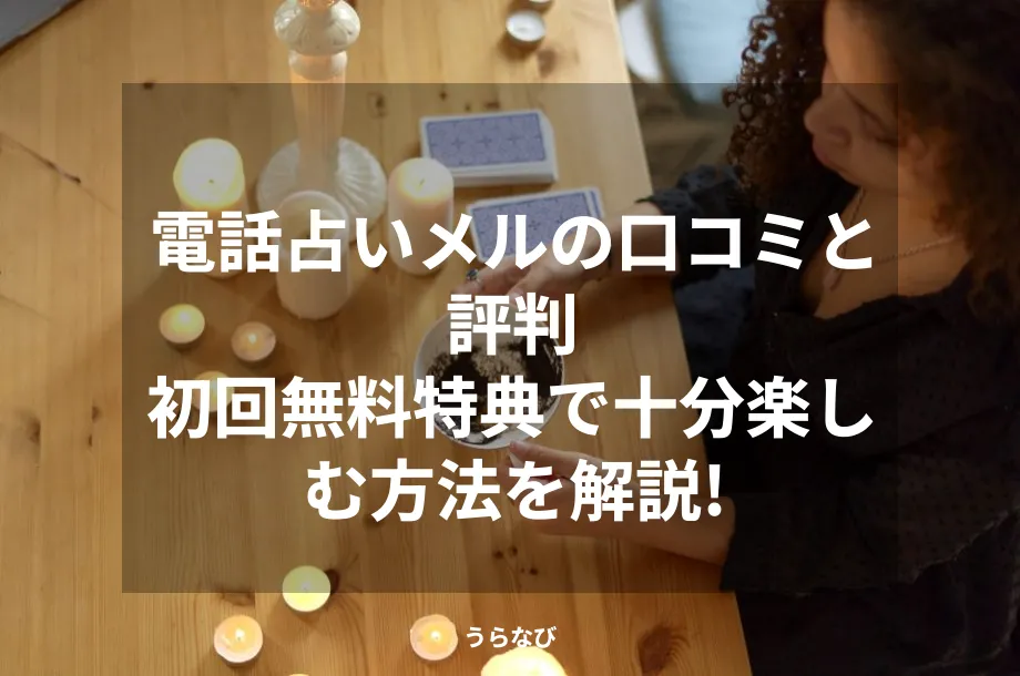 電話占いメルの口コミと評判|初回無料特典で十分楽しむ方法を解説!