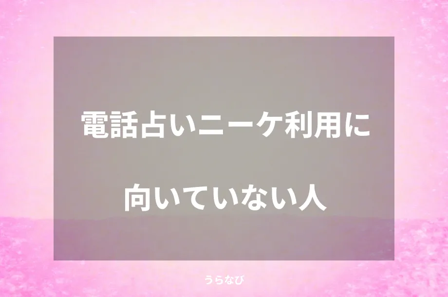 電話占いニーケ利用に向いていない人