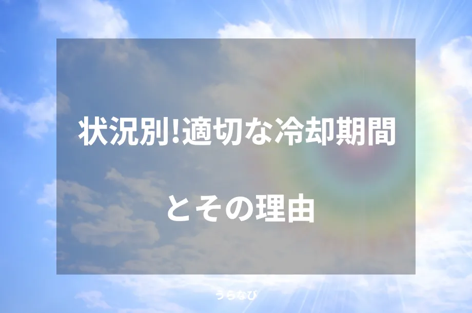 状況別！適切な冷却期間とその理由