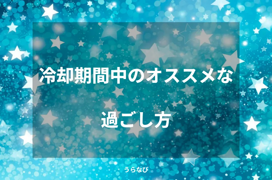 冷却期間中のオススメな過ごし方