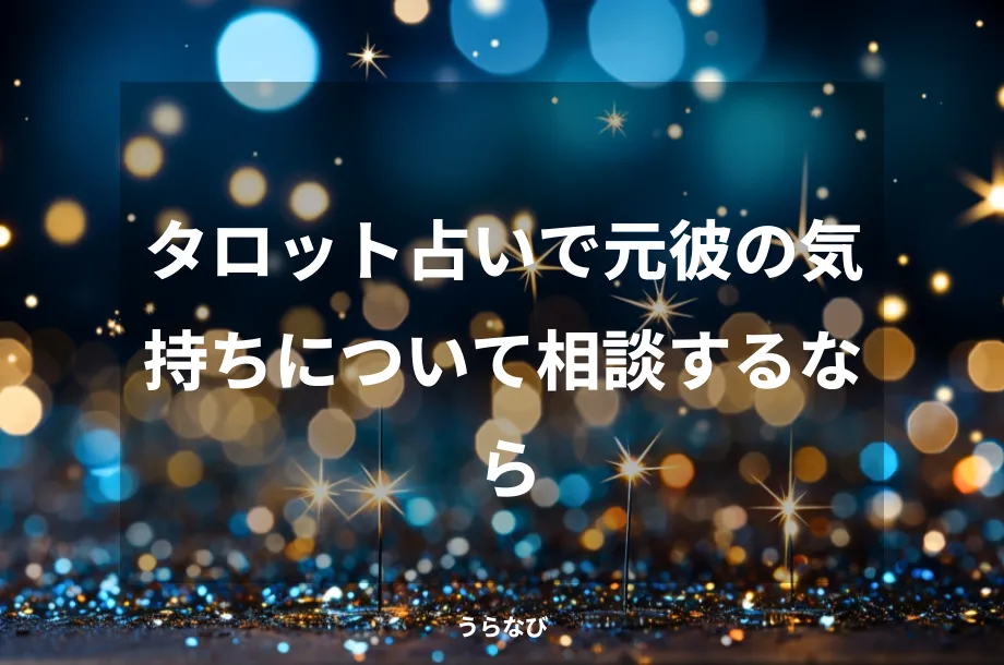 タロット占いで元彼の気持ちについて相談するなら