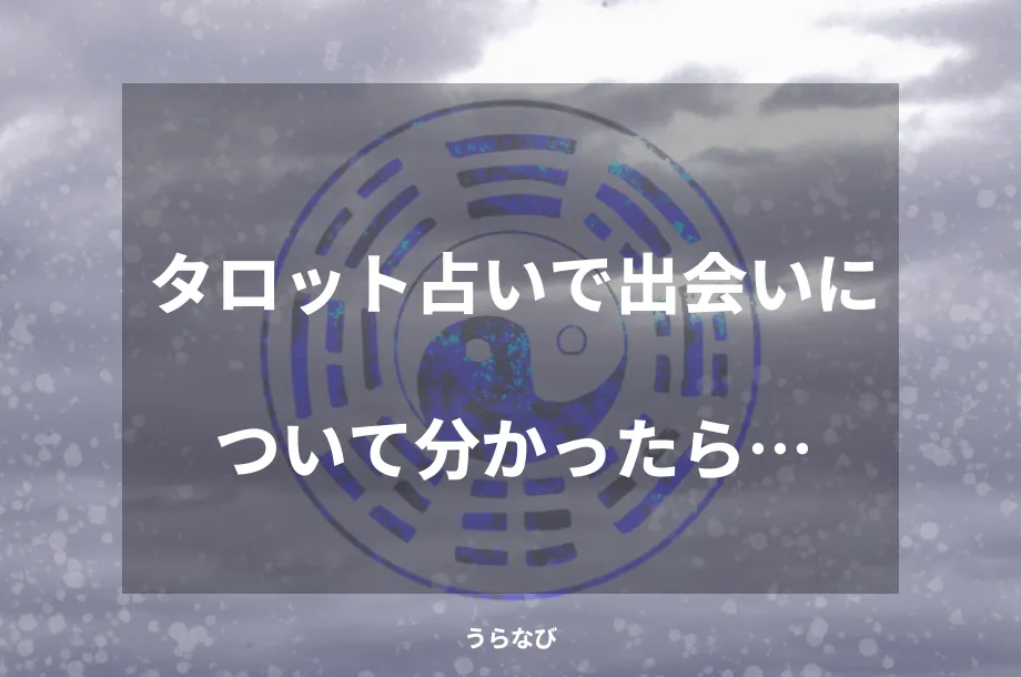 タロット占いで出会いについて分かったら…