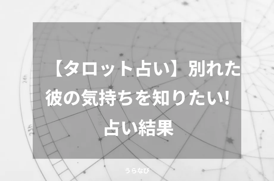 【タロット占い】別れた彼の気持ちを知りたい!占い結果