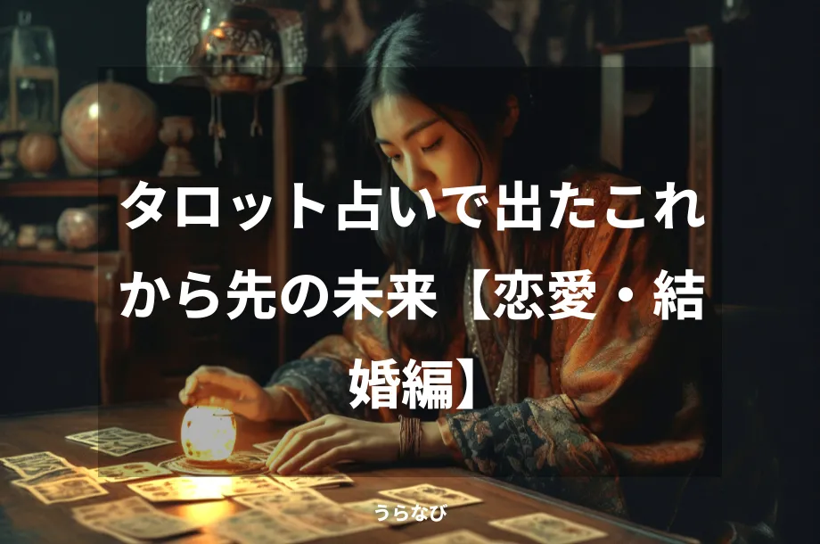タロット占いで出たこれから先の未来【恋愛・結婚編】