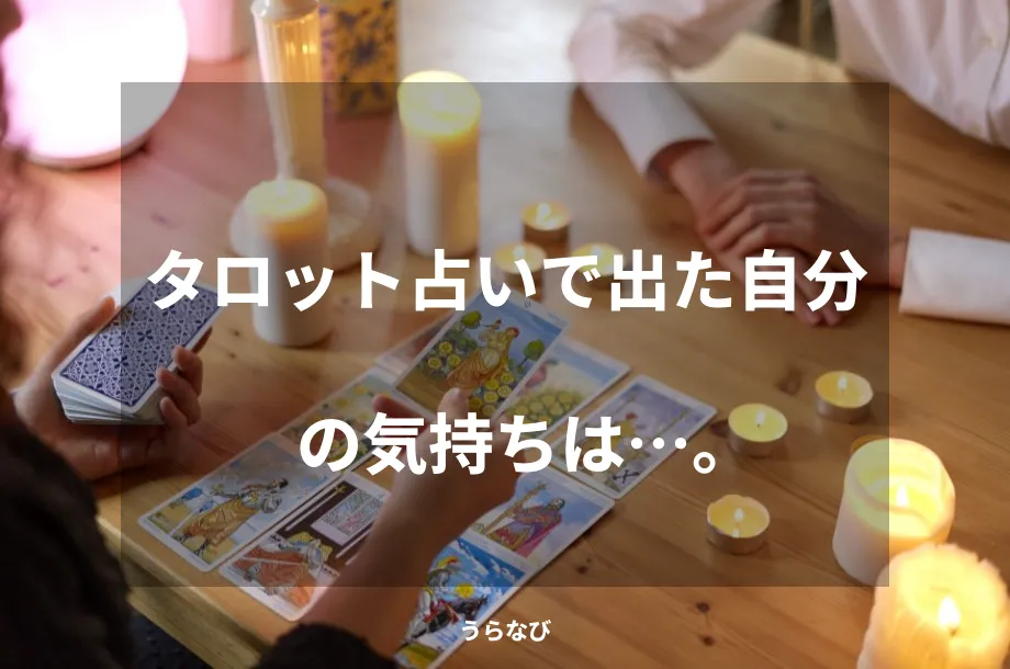 タロット占いで出た自分の気持ちは…。