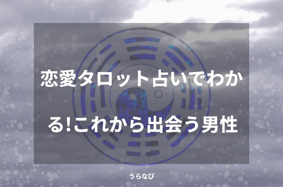 恋愛タロット占いでわかる!これから出会う男性