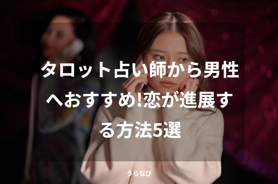 タロット占い師から男性へおすすめ！恋が進展する方法5選