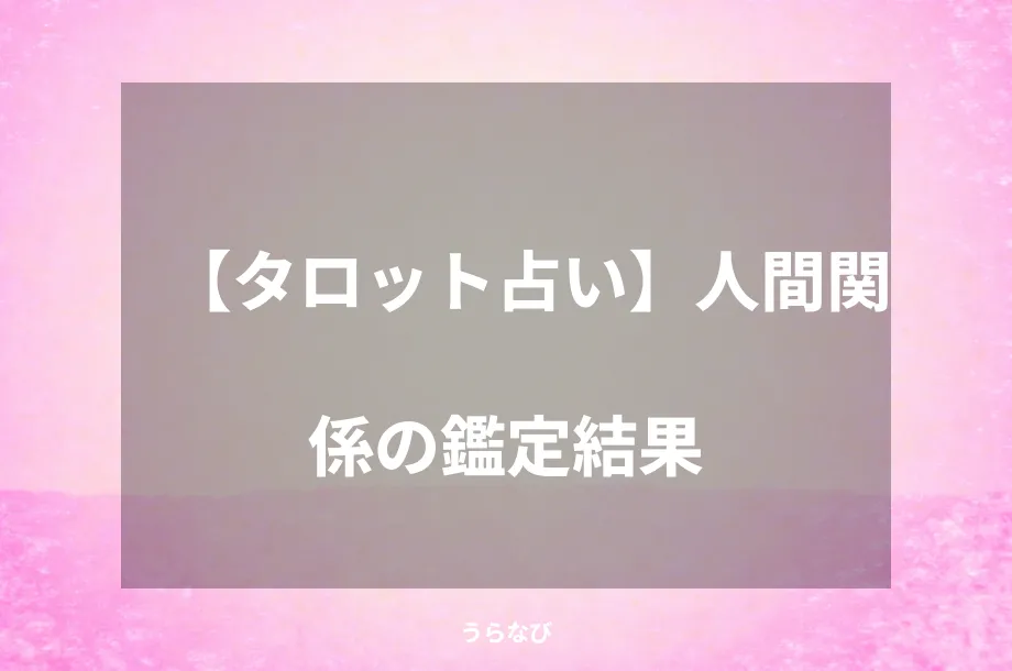 【タロット占い】人間関係の鑑定結果