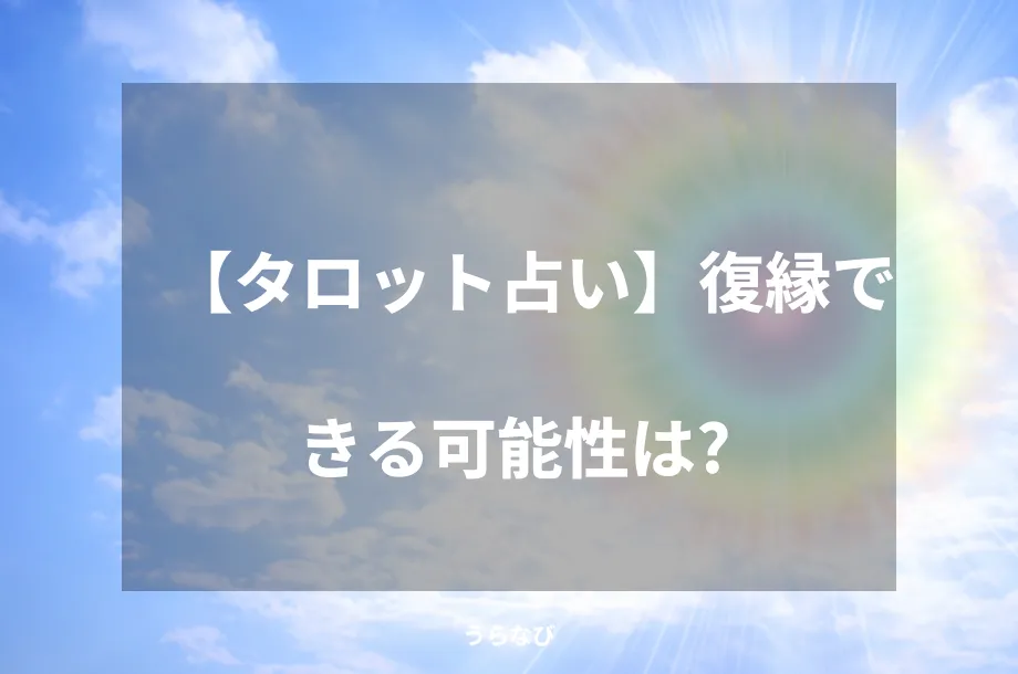 【タロット占い】復縁できる可能性は？