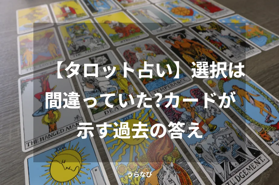 【タロット占い】選択は間違っていた？カードが示す過去の答え