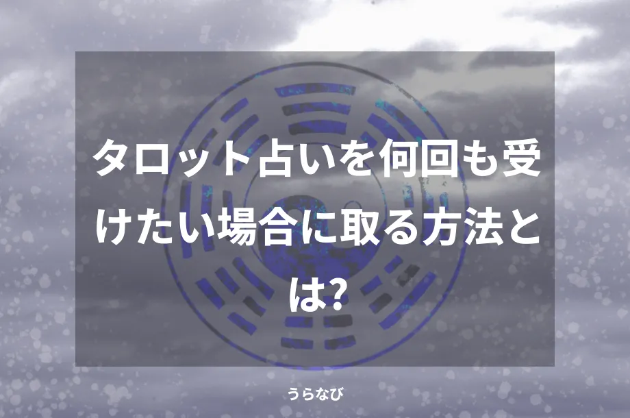 タロット占いを何回も受けたい場合に取る方法とは?