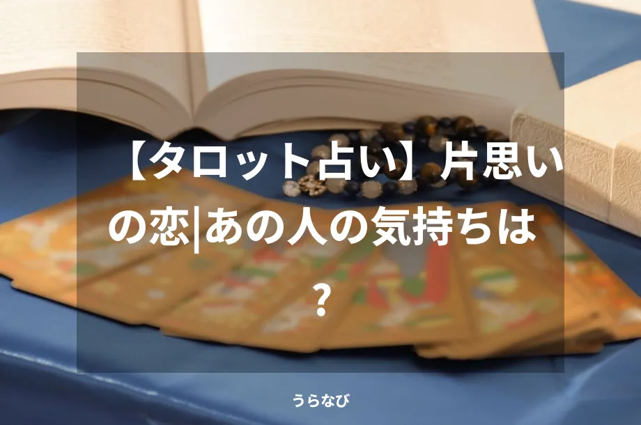 【タロット占い】片思いの恋｜あの人の気持ちは？