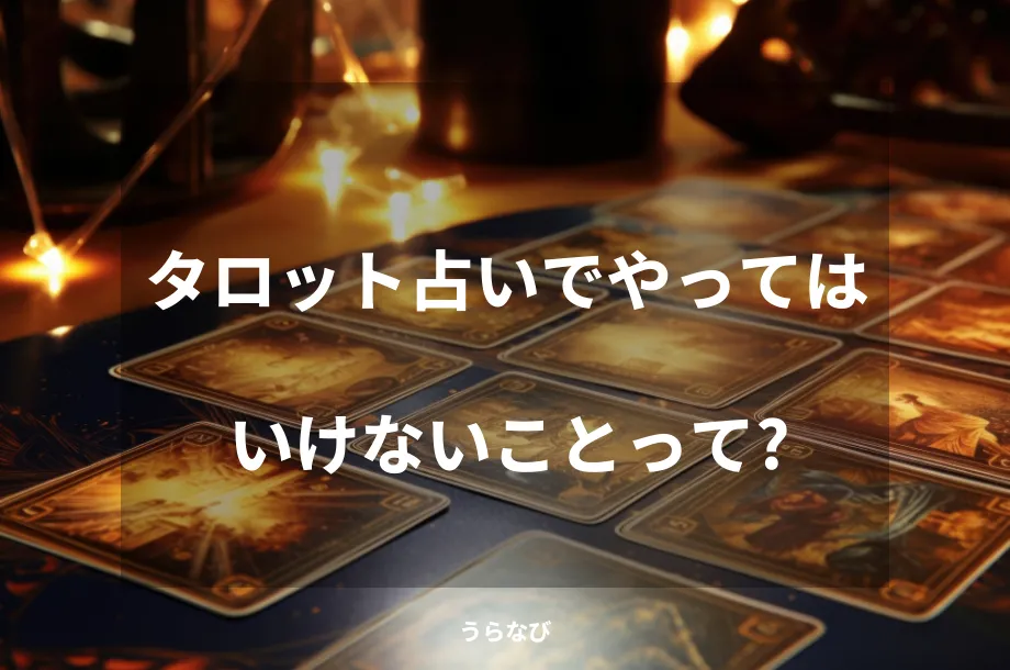 タロット占いでやってはいけないことって?