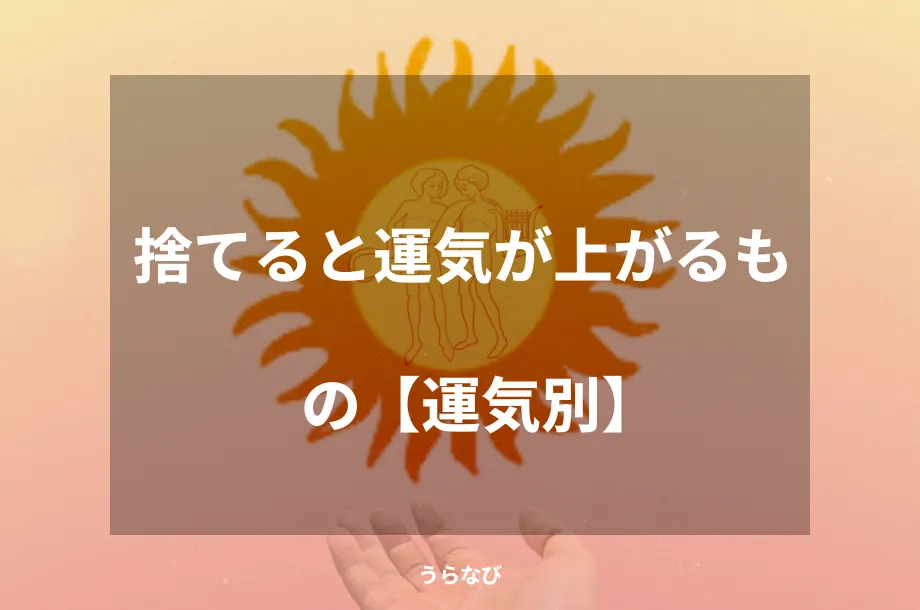 捨てると運気が上がるもの【運気別】