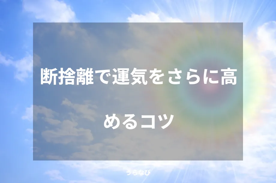 断捨離で運気をさらに高めるコツ
