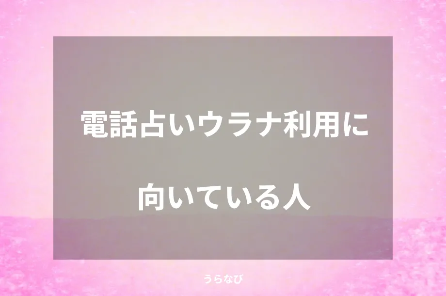 電話占いウラナ利用に向いている人