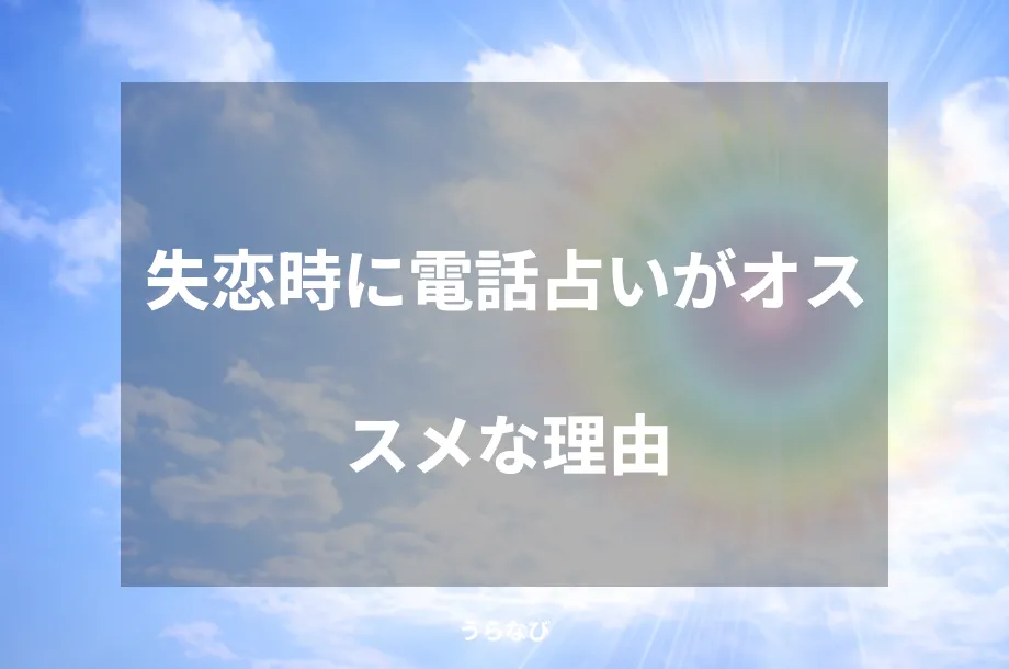 失恋時に電話占いがオススメな理由