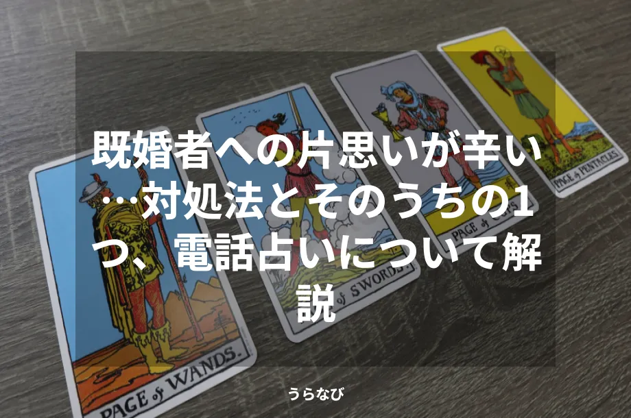 既婚者への片思いが辛い…対処法とそのうちの1つ、電話占いについて解説