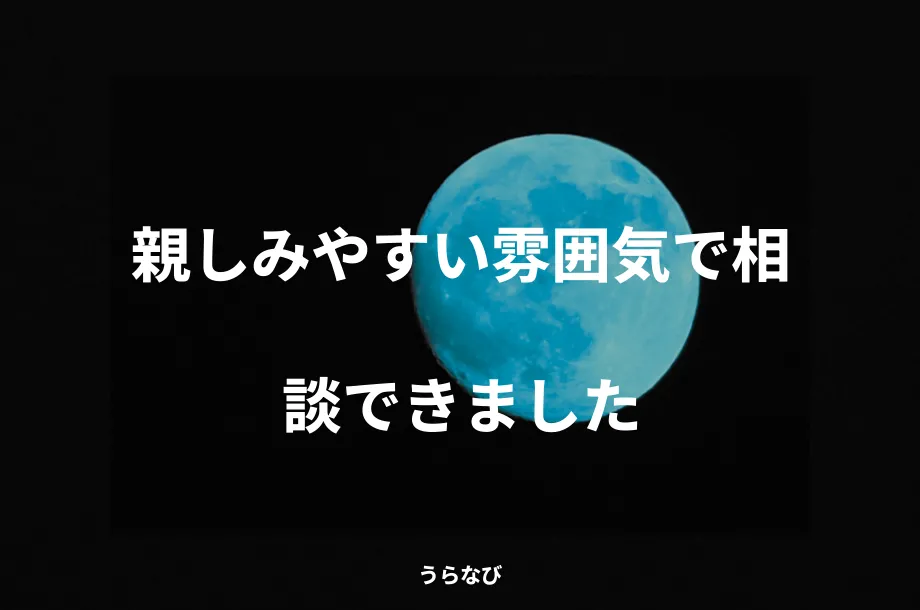 親しみやすい雰囲気で相談できました